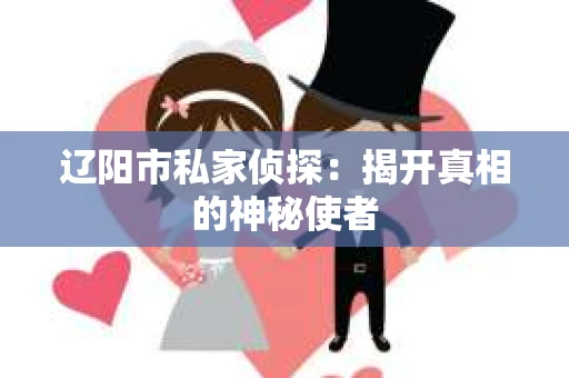 辽阳市私家侦探：揭开真相的神秘使者