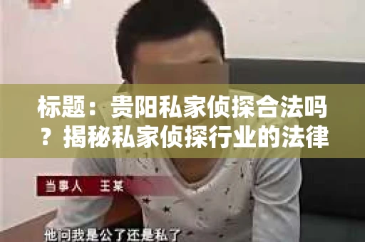 标题：贵阳私家侦探合法吗？揭秘私家侦探行业的法律边界