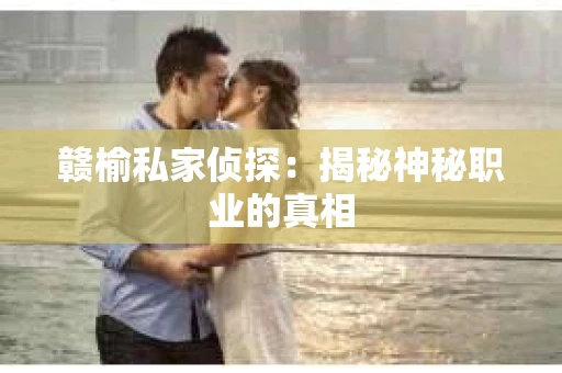 赣榆私家侦探：揭秘神秘职业的真相