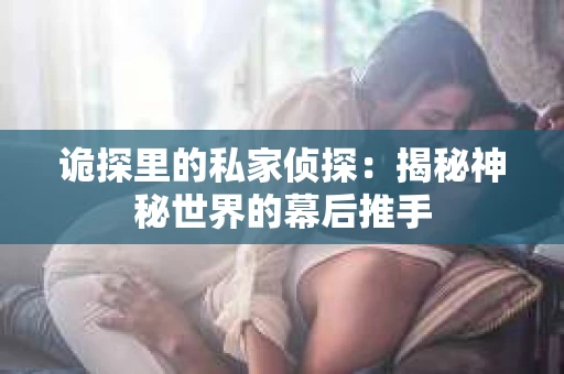 诡探里的私家侦探：揭秘神秘世界的幕后推手