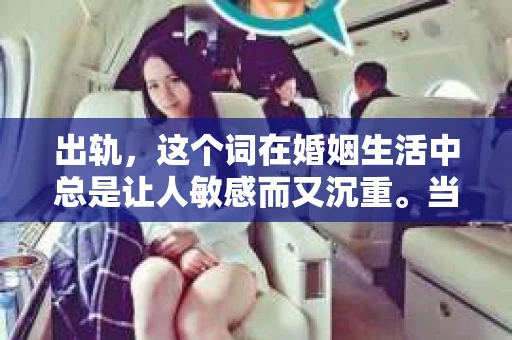 出轨，这个词在婚姻生活中总是让人敏感而又沉重。当它发生时，如何谈判挽回，如何重新建立信任，成为了许多夫妻面临的问题。今天，我们就来聊聊这个话题，希望能给那些正在经历婚姻困境的朋友们一些帮助。