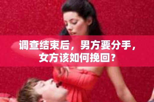 调查结束后，男方要分手，女方该如何挽回？