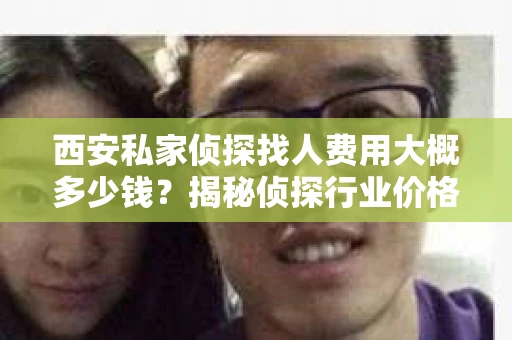 西安私家侦探找人费用大概多少钱？揭秘侦探行业价格之谜