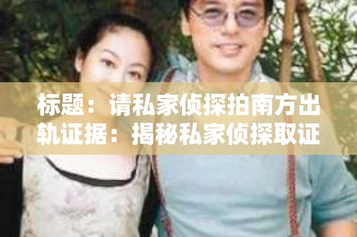 标题：请私家侦探拍南方出轨证据：揭秘私家侦探取证过程