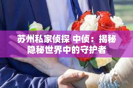 苏州私家侦探 中侦：揭秘隐秘世界中的守护者