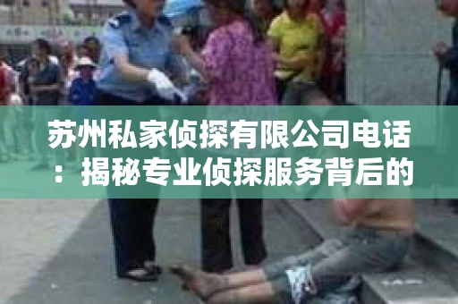 苏州私家侦探有限公司电话：揭秘专业侦探服务背后的故事