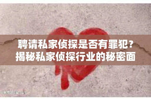 聘请私家侦探是否有罪犯？揭秘私家侦探行业的秘密面纱