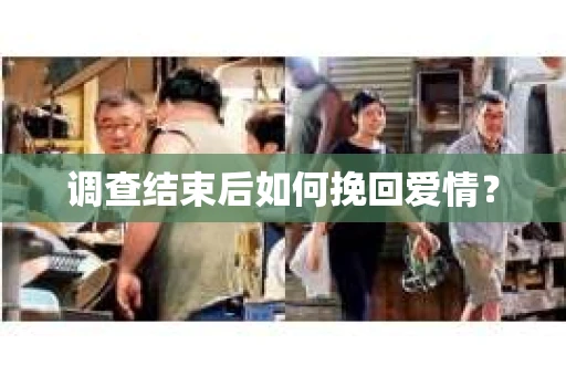 调查结束后如何挽回爱情? 调查结束后如何挽回爱情?