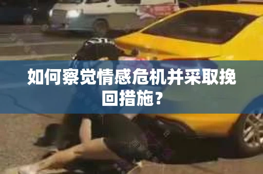 如何察觉情感危机并采取挽回措施？