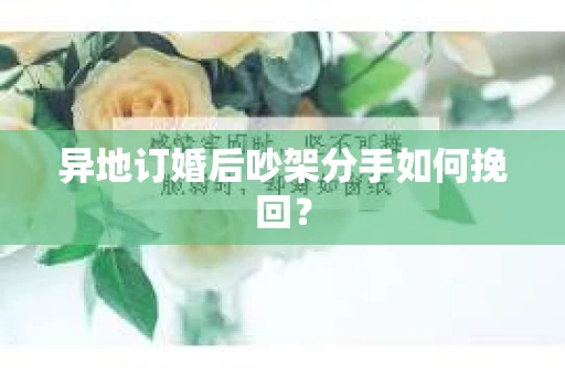 异地订婚后吵架分手如何挽回？