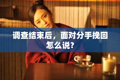 调查结束后，面对分手挽回怎么说？