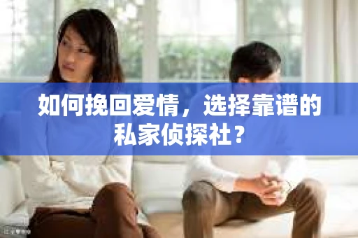 如何挽回爱情，选择靠谱的私家侦探社？