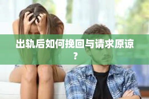 出轨后如何挽回与请求原谅? 出轨后如何挽回与请求原谅?