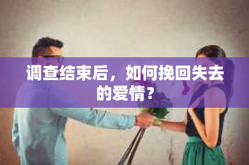 调查结束后,如何挽回失去的爱情? 调查结束后,如何挽回失去的爱情?