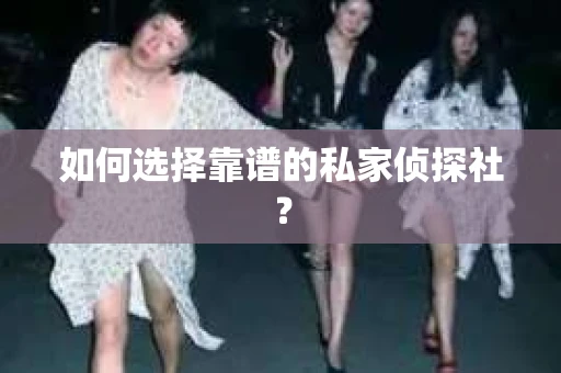 如何选择靠谱的私家侦探社？