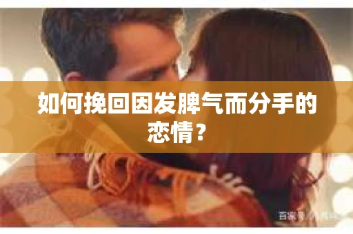 如何挽回因发脾气而分手的恋情？