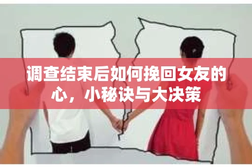 调查结束后如何挽回女友的心，小秘诀与大决策