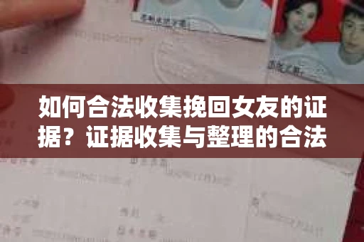 如何合法收集挽回女友的证据?证据收集与整理的合法策略怎么办? 如何合法收集挽回女友的证据?证据收集与整理的合法策略怎么办?