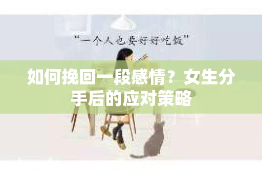 如何挽回一段感情?女生分手后的应对策略 如何挽回一段感情?女生分手后的应对策略
