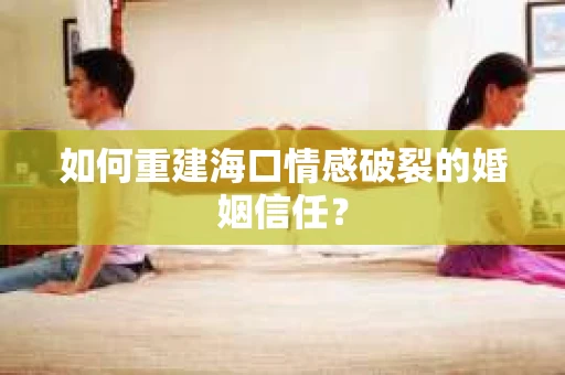 如何重建海口情感破裂的婚姻信任？