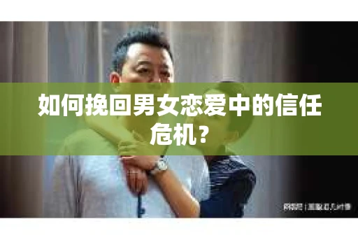 如何挽回男女恋爱中的信任危机？