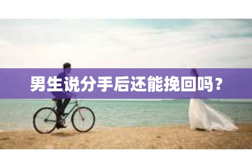 男生说分手后还能挽回吗？