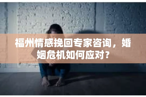 福州情感挽回专家咨询,婚姻危机如何应对? 福州情感挽回专家咨询,婚姻危机如何应对?