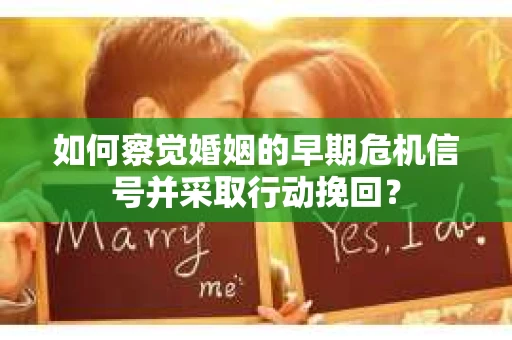 如何察觉婚姻的早期危机信号并采取行动挽回？