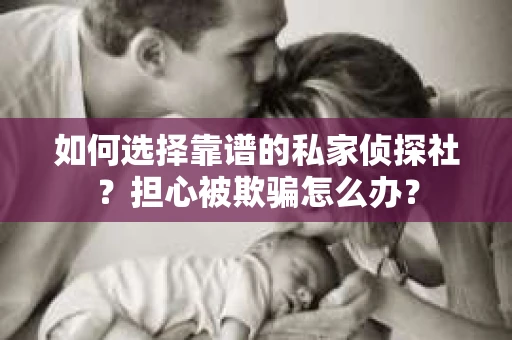 如何选择靠谱的私家侦探社？担心被欺骗怎么办？