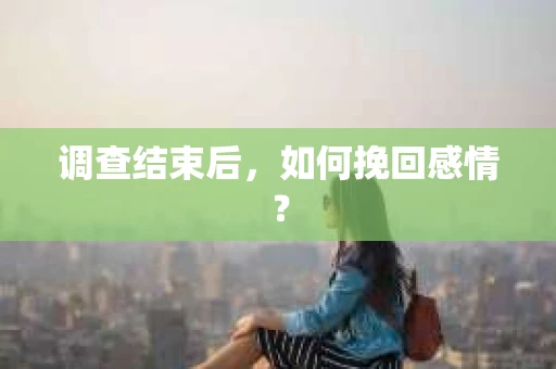 调查结束后，如何挽回感情？