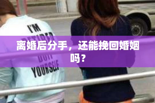 离婚后分手，还能挽回婚姻吗？