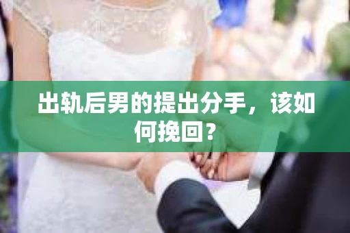 出轨后男的提出分手，该如何挽回？