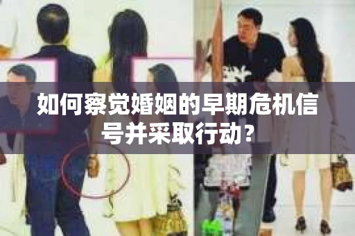 如何察觉婚姻的早期危机信号并采取行动？