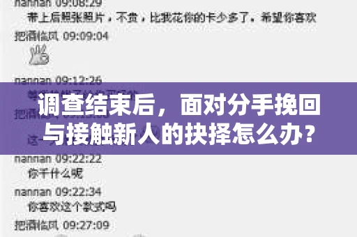 调查结束后,面对分手挽回与接触新人的抉择怎么办? 调查结束后,面对分手挽回与接触新人的抉择怎么办?