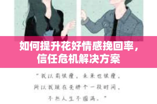 如何提升花好情感挽回率，信任危机解决方案