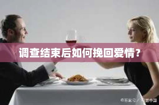 调查结束后如何挽回爱情？