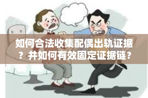 如何合法收集配偶出轨证据?并如何有效固定证据链? 如何合法收集配偶出轨证据?并如何有效固定证据链?