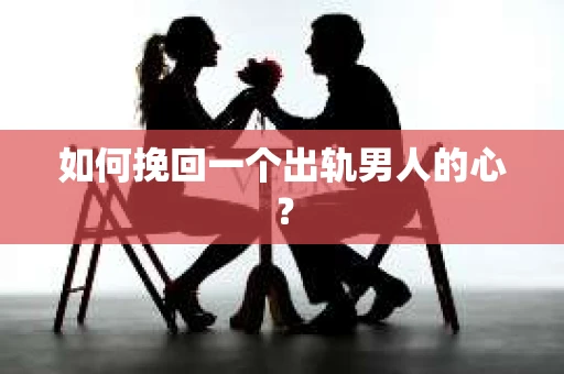 如何挽回一个出轨男人的心? 如何挽回一个出轨男人的心?