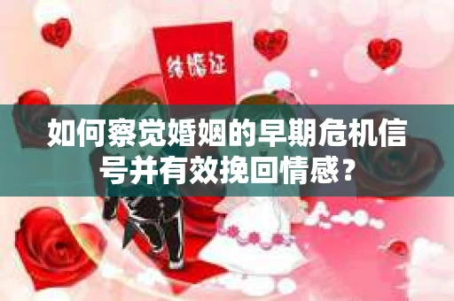 如何察觉婚姻的早期危机信号并有效挽回情感? 如何察觉婚姻的早期危机信号并有效挽回情感?