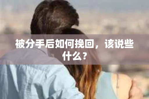 被分手后如何挽回，该说些什么？