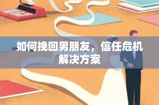 如何挽回男朋友，信任危机解决方案