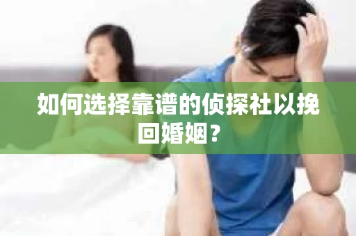 如何选择靠谱的侦探社以挽回婚姻？