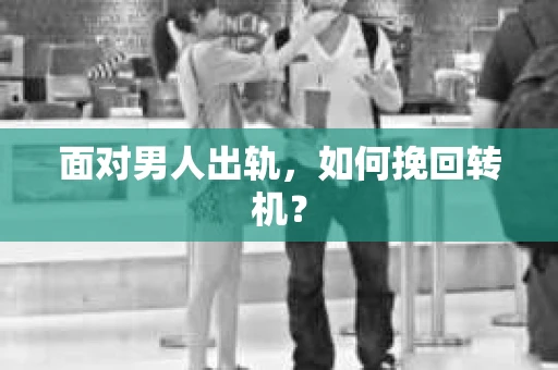 面对男人出轨，如何挽回转机？