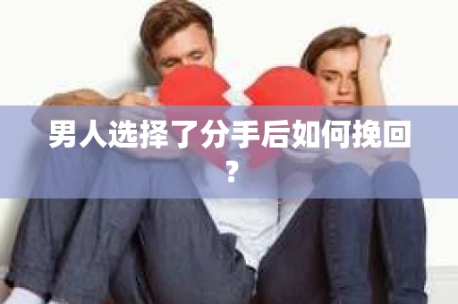 男人选择了分手后如何挽回？