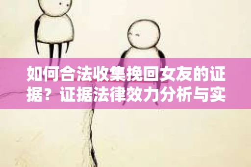 如何合法收集挽回女友的证据？证据法律效力分析与实践指南