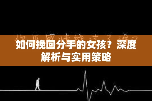 如何挽回分手的女孩？深度解析与实用策略