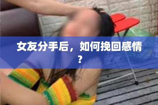 女友分手后，如何挽回感情？