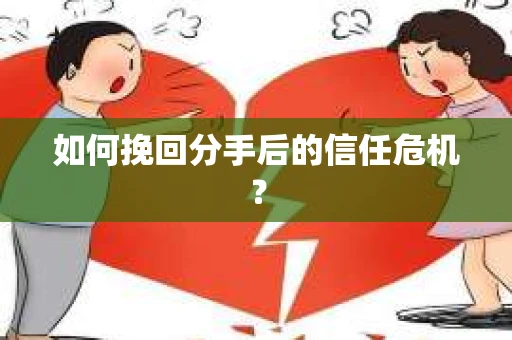如何挽回分手后的信任危机？