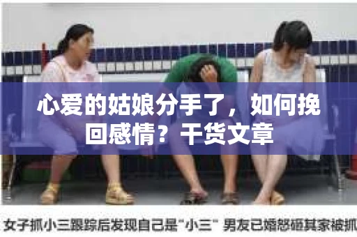 心爱的姑娘分手了，如何挽回感情？干货文章