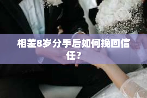 相差8岁分手后如何挽回信任？
